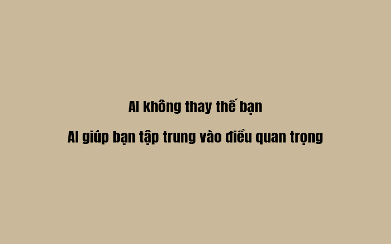 AI không thay thế bạn – AI giúp bạn tập trung vào điều quan trọng