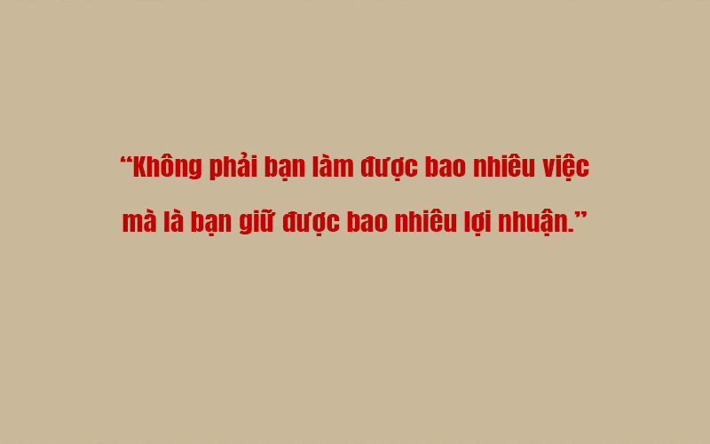 Không phải bạn làm được bao nhiêu việc – mà là bạn giữ được bao nhiêu lợi nhuận