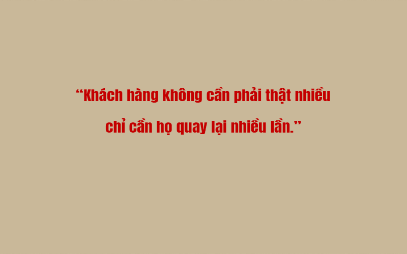 Khách hàng không cần phải thật nhiều – chỉ cần họ quay lại nhiều lần