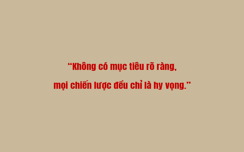 Không có mục tiêu rõ ràng, mọi chiến lược đều chỉ là hy vọng