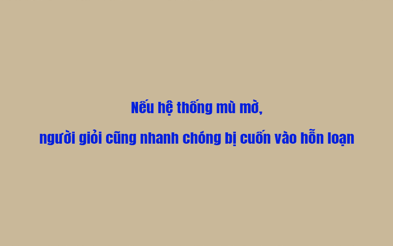 Nếu hệ thống mù mờ, người giỏi cũng nhanh chóng bị cuốn vào hỗn loạn