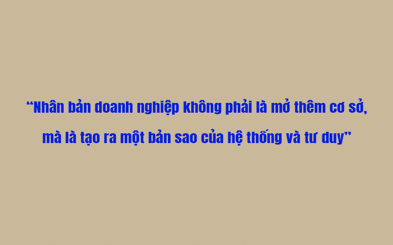 Nhân bản doanh nghiệp không phải là mở thêm cơ sở, mà là tạo ra một bản sao của hệ thống và tư duy